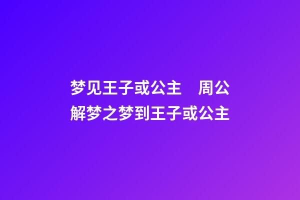 梦见王子或公主　周公解梦之梦到王子或公主